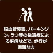 脳血管障害、パーキンソン、うつ等の後遺症による麻痺などで、歩行が困難な方