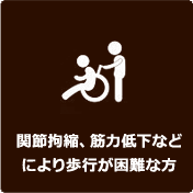 関節拘縮、筋力低下などにより歩行が困難な方